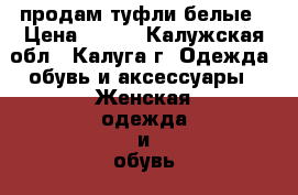 продам туфли белые › Цена ­ 500 - Калужская обл., Калуга г. Одежда, обувь и аксессуары » Женская одежда и обувь   . Калужская обл.